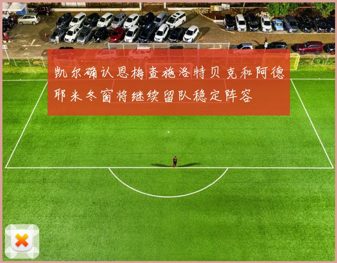 凯尔确认恩梅查施洛特贝克和阿德耶米冬窗将继续留队稳定阵容