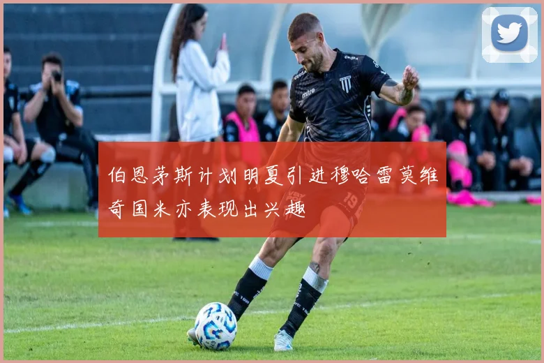 伯恩茅斯计划明夏引进穆哈雷莫维奇国米亦表现出兴趣