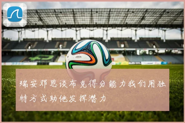 瑞安邓恩谈布克得分能力我们用独特方式助他发挥潜力