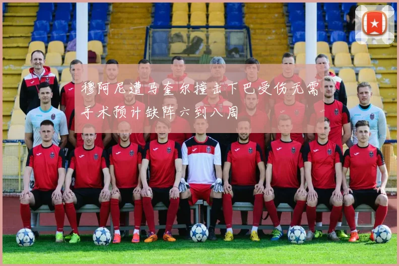 穆阿尼遭马奎尔撞击下巴受伤无需手术预计缺阵六到八周