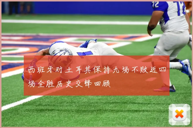 西班牙对土耳其保持九场不败近四场全胜历史交锋回顾