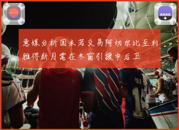 意媒分析国米若交易阿切尔比至利雅得新月需在冬窗引援中后卫