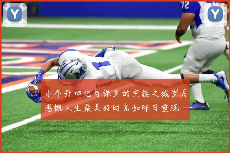 小乔丹回忆与保罗的空接之城岁月感慨人生最美好时光如昨日重现