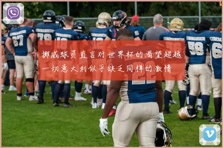 挪威球员直言对世界杯的渴望超越一切意大利似乎缺乏同样的激情