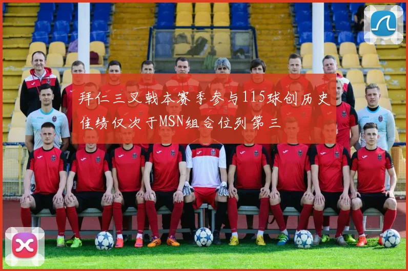 拜仁三叉戟本赛季参与115球创历史佳绩仅次于MSN组合位列第三