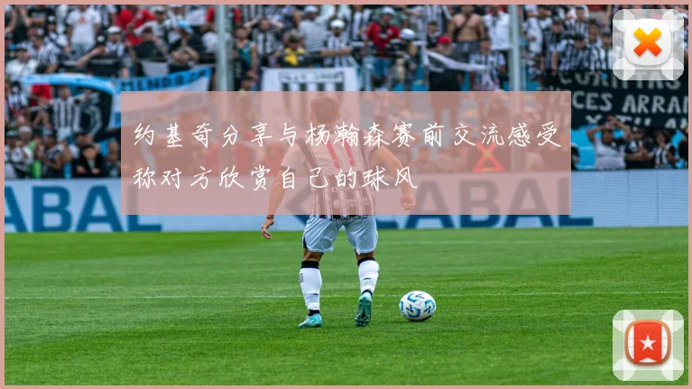约基奇分享与杨瀚森赛前交流感受称对方欣赏自己的球风