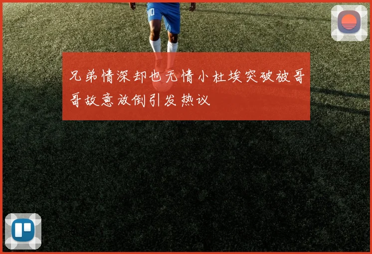 兄弟情深却也无情小杜埃突破被哥哥故意放倒引发热议