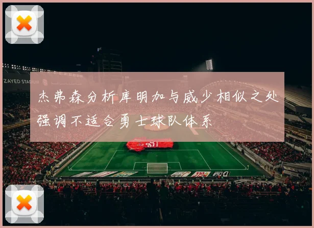 杰弗森分析库明加与威少相似之处强调不适合勇士球队体系